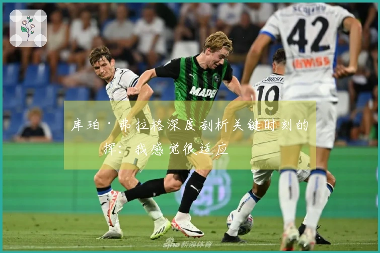 库珀·弗拉格深度剖析关键时刻的发挥：我感觉很适应