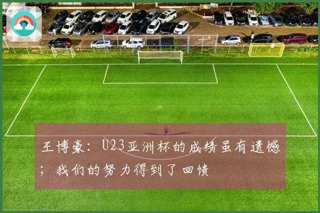 王博豪：U23亚洲杯的成绩虽有遗憾；我们的努力得到了回馈