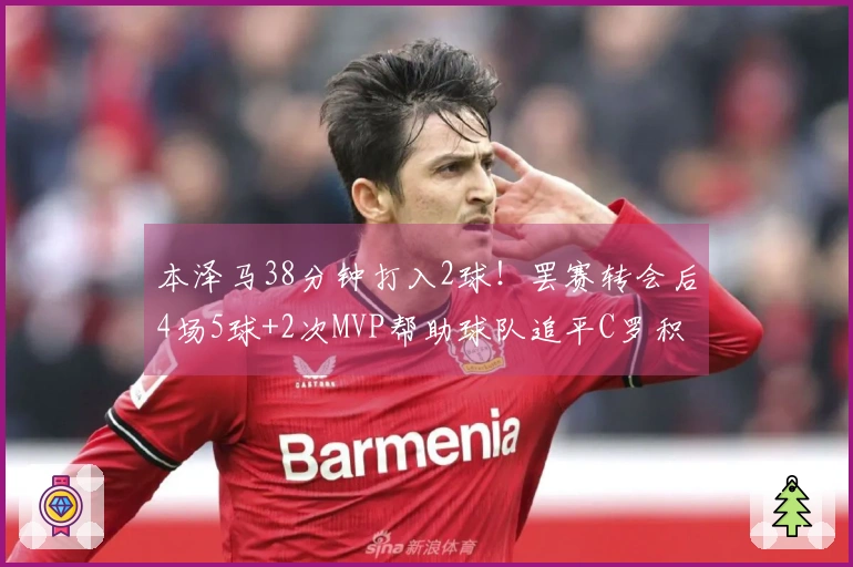 本泽马38分钟打入2球！罢赛转会后4场5球+2次MVP帮助球队追平C罗积分
