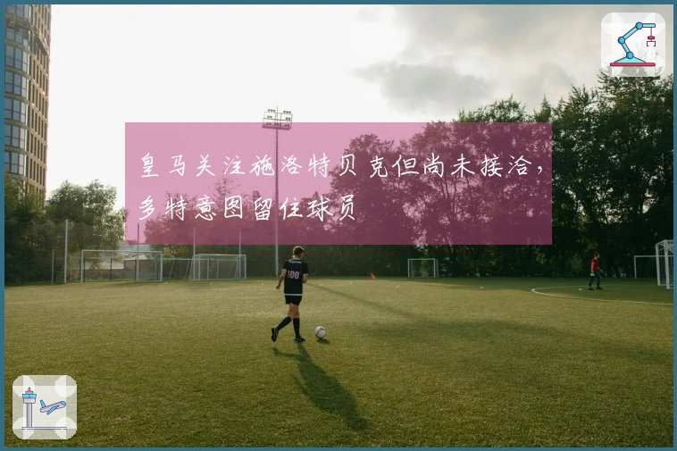 皇马关注施洛特贝克但尚未接洽，多特意图留住球员