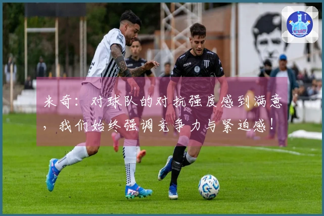 米奇：对球队的对抗强度感到满意，我们始终强调竞争力与紧迫感！