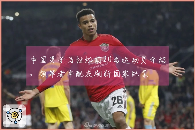 中国男子马拉松前20名运动员介绍，领军者丰配友刷新国家纪录