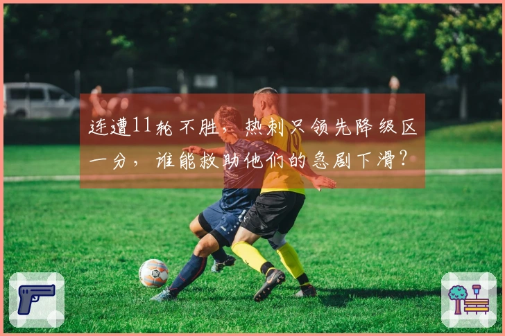 连遭11轮不胜，热刺只领先降级区一分，谁能救助他们的急剧下滑？