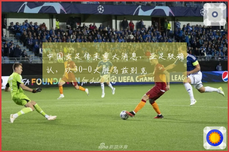 中国女足传来重大消息，亚足联确认，以30-0大胜乌兹别克