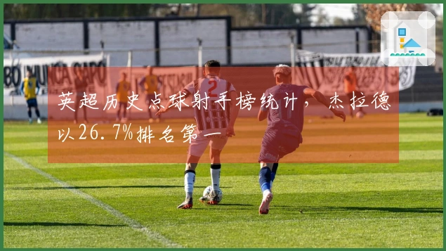 英超历史点球射手榜统计，杰拉德以26.7%排名第一