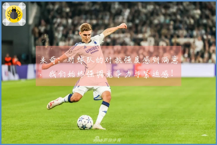 米奇:对球队的对抗强度感到满意,我们始终强调竞争力与紧迫感!