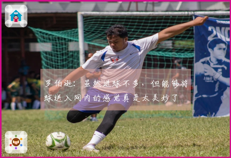罗伯逊：虽然进球不多，但能够将球送入网内的感觉真是太美妙了