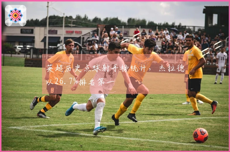 英超历史点球射手榜统计，杰拉德以26.7%排名第一