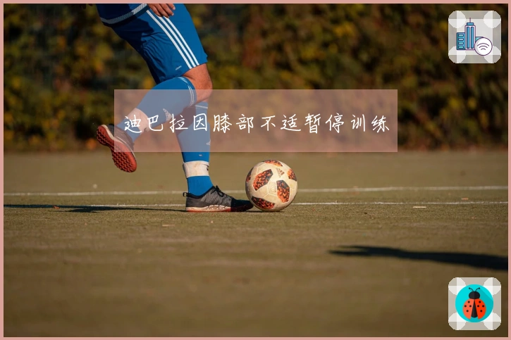 迪巴拉因膝部不适暂停训练