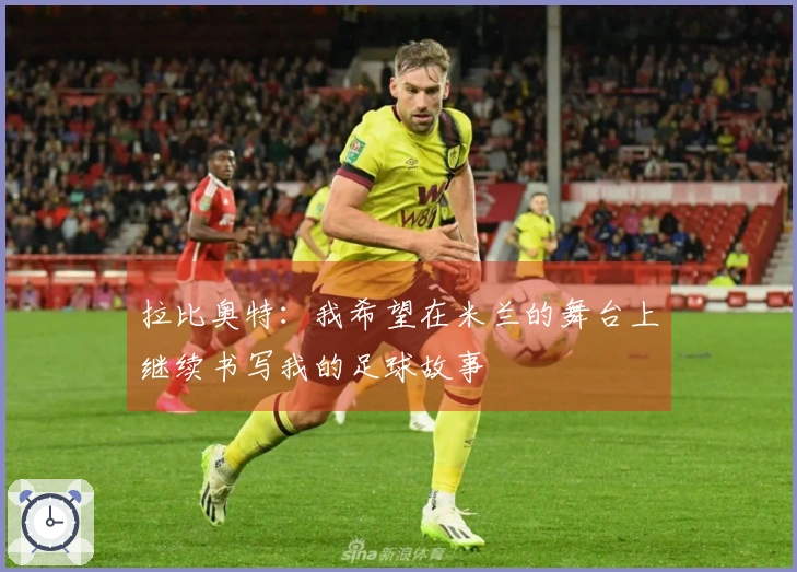 拉比奥特：我希望在米兰的舞台上继续书写我的足球故事